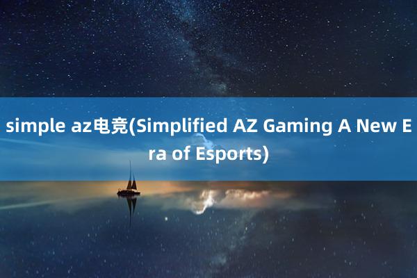 simple az电竞(Simplified AZ Gaming A New Era of Esports)