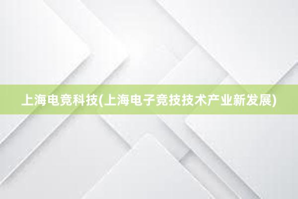 上海电竞科技(上海电子竞技技术产业新发展)