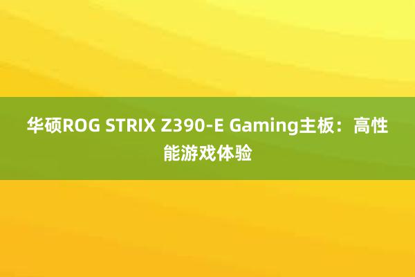 华硕ROG STRIX Z390-E Gaming主板：高性能游戏体验