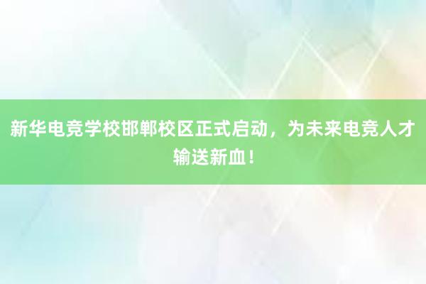 新华电竞学校邯郸校区正式启动，为未来电竞人才输送新血！