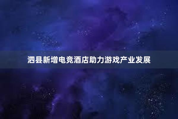 泗县新增电竞酒店助力游戏产业发展